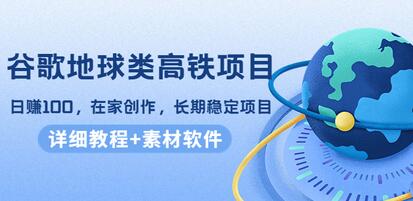 谷歌地球类高铁项目，日赚100，在家创作，长期稳定项目(教程+素材软件)