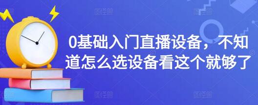 0基础入门直播设备，不知道怎么选设备看这个就够了