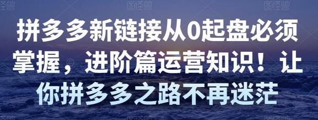 拼多多新链接从0起盘必须掌握，进阶篇运营知识!让你拼多多之路不再迷茫