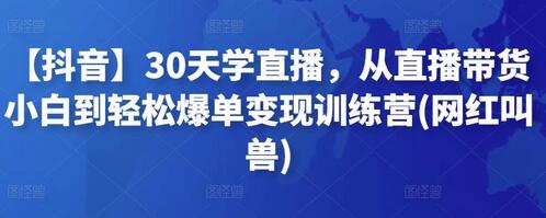 【抖音】30天学直播，从直播带货小白到轻松爆单变现训练营(网红叫兽)