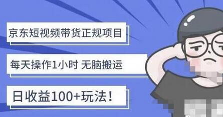 京东短视频带货项目：每天操作2小时，月收益3000+副业项目-价值1988元