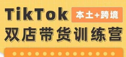 TikTok Shop本土+跨境第16期，双店带货训练营，出海抢占全球新流量，一店卖全球