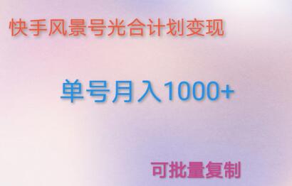 如何利用快手风景号，通过光合计划，实现单号月入1000+（附详细流程及制作软件）