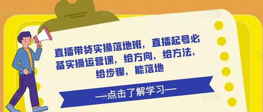 直播带货实操落地班，直播起号必备实操运营课，给方向，给方法，给步骤，能落地