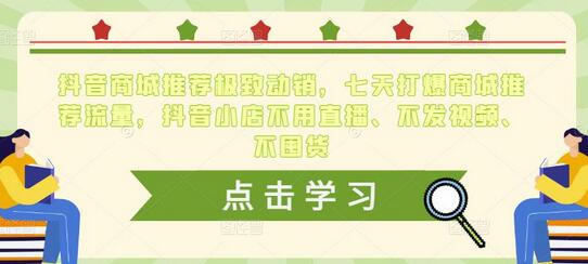 抖音商城推荐极致动销，七天打爆商城推荐流量，抖音小店不用直播、不发视频、不囤货