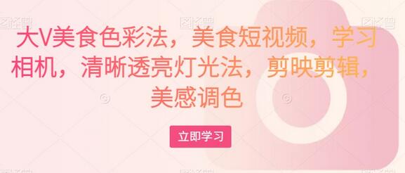 大V美食色彩法,美食短视频,学习相机,清晰透亮灯光法,剪映剪辑,美感调色-蜗牛学社