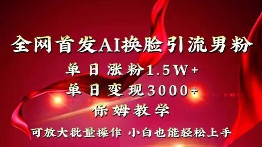 全网首发Ai换脸引流男粉,单日涨粉1.5w+,单日变现3000+,小白也能轻松上手拿结果-蜗牛学社