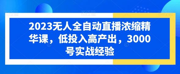 2023无人全自动直播浓缩精华课,低投入高产出,3000号实战经验-蜗牛学社