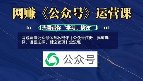 网创赛道公众号运营私密课【公众号注册、赛道选择、话题选择、引流变现】全流程-多课资源站