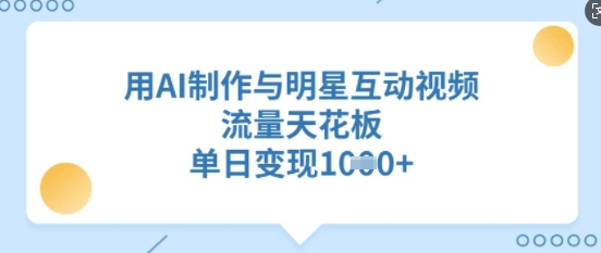用AI制作与明星互动视频，流量非常大，单日变现多张-多课资源站