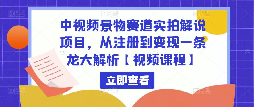 中视频景物赛道实拍解说项目,从注册到变现一条龙大解析【视频课程】-蜗牛学社