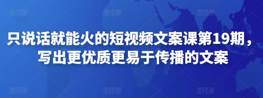 只说话就能火的短视频文案课第19期,写出更优质更易于传播的文案-蜗牛学社