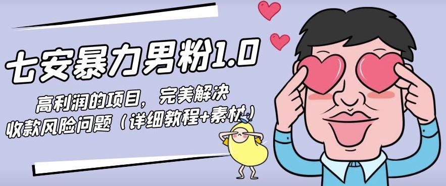 七安暴力男粉1.0:高利润的项目,完美解决收款风险问题(详细教程+素材)-蜗牛学社