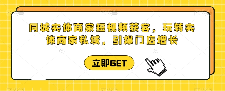 同城实体商家短视频获客直播课,玩转实体商家私域,引爆门店增长-蜗牛学社