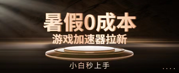 暑假0成本游戏加速器拉新，小白秒上手，无需投入【揭秘】
