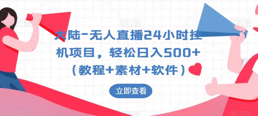 大陆-无人直播24小时挂JI项目，轻松日入500+（教程+素材+软件）