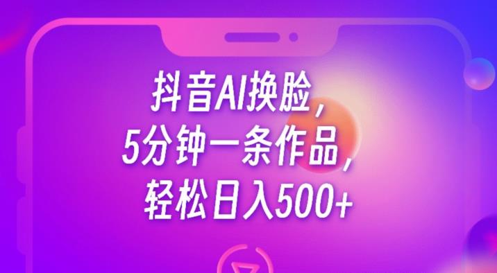 抖音AI换L，5分钟一条作品，轻松日入500+【揭秘】