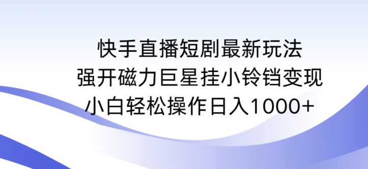 快手直播短剧最新玩法,强开磁力巨星挂小铃铛变现,小白轻松操作日入1000+【揭秘】-蜗牛学社