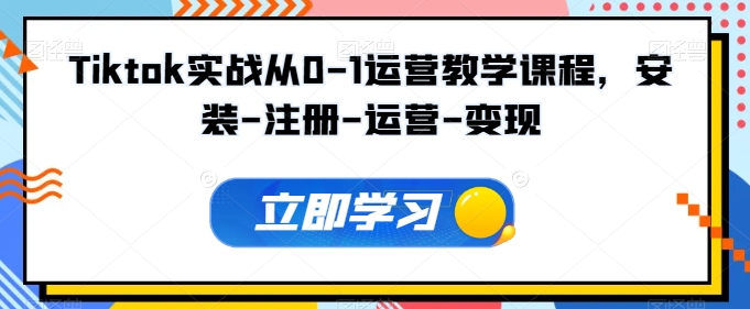 Tiktok实战从0-1运营教学课程,安装-注册-运营-变现-蜗牛学社
