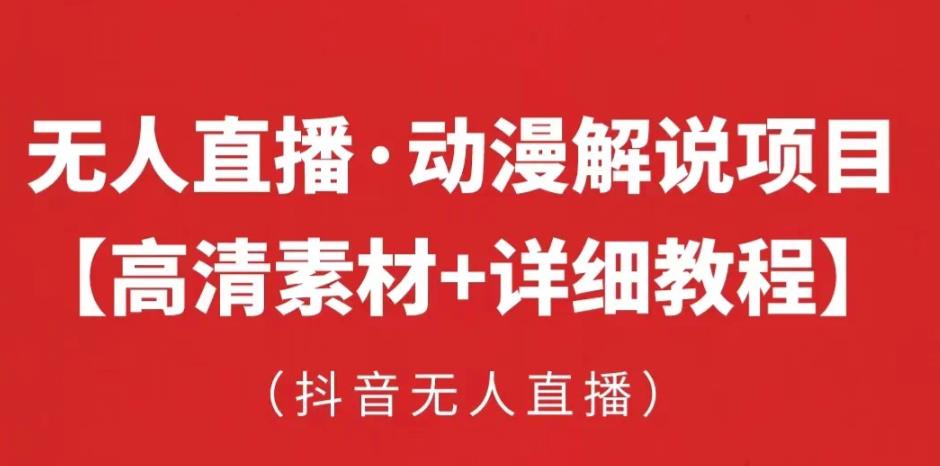 抖音无人直播·动漫解说项目，吸金挂JI躺赚可落地实操【工具+素材+教程】