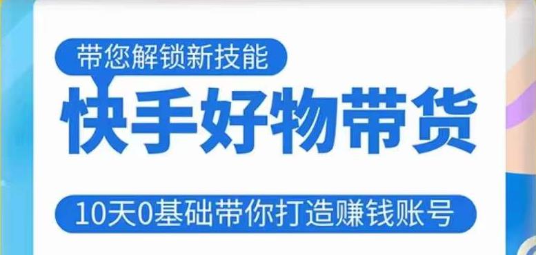 快手好物带货课程，10天0基础带你打造赚钱的快手账号，不需要粉丝，不直播，不投入，不囤货，不售后