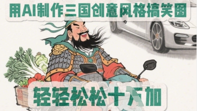 用AI制作三国创意风格搞笑图，轻松涨粉