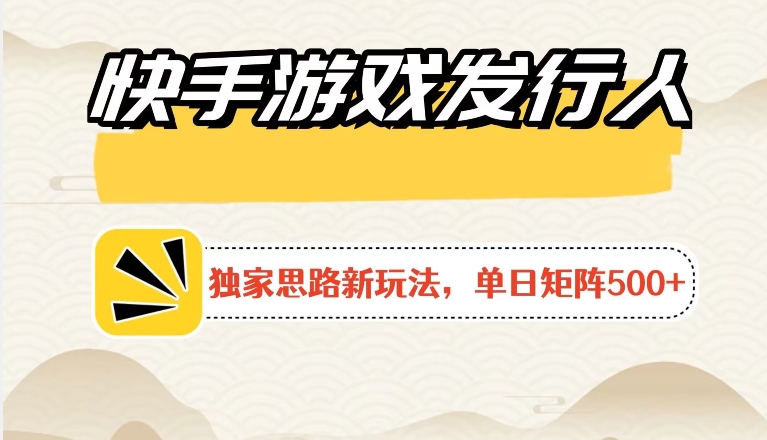 快手游戏发行人新玩法单号500+，无限接M加爆款视频二合一最终玩法 小白必做