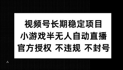 视频号长期稳定项目，小游戏半无人自动直播，官方授权 不违规 不封号