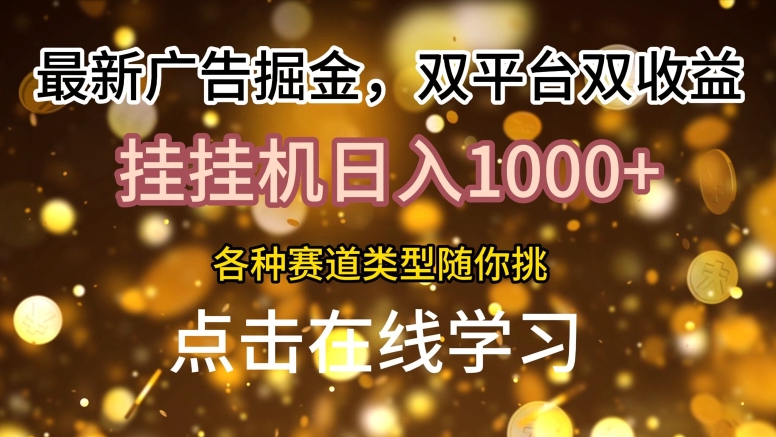 最新广告掘金，双平台双收益，挂JI日入1k，各种赛道类型随你挑