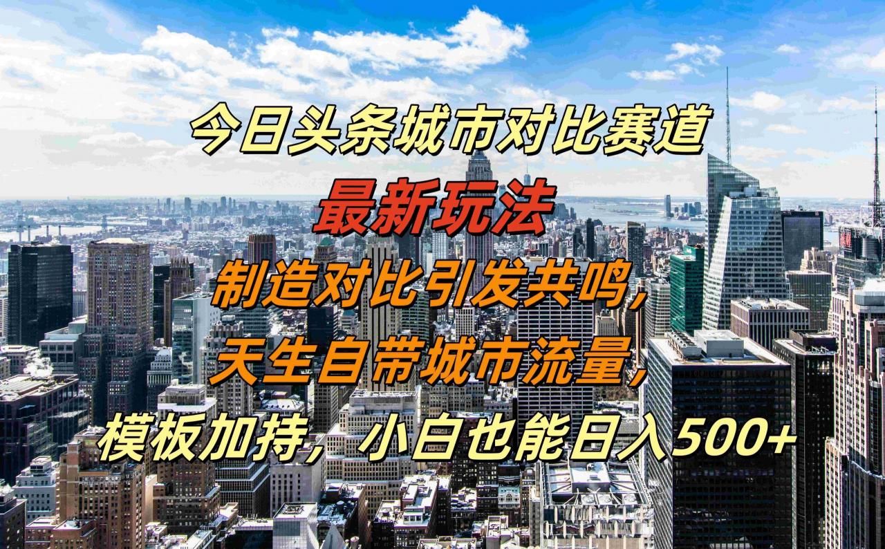 今日头条城市对比赛道最新玩法,制造对比引发共鸣,天生自带城市流量,小白也能日入500+【揭秘】-蜗牛学社