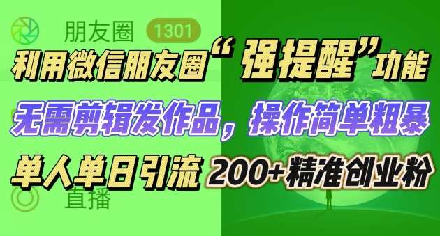 朋友圈强提醒，引流精准创业粉无需剪辑发作品，操作简单粗暴，单人单日引流200+创业粉