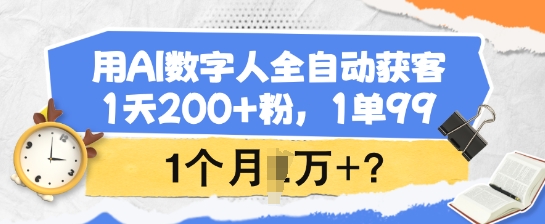 用AI数字人全自动获客,1天200+粉,1单99,1个月1个W+?-蜗牛学社