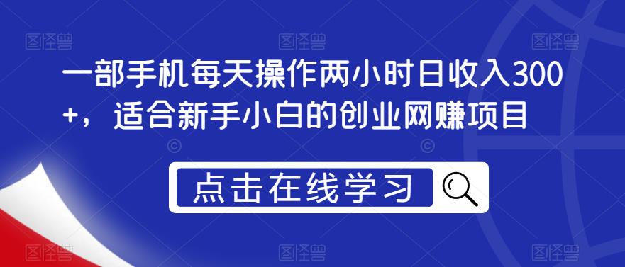 一部手机每天操作两小时日收入300+，适合新手小白的创业网创项目【揭秘】