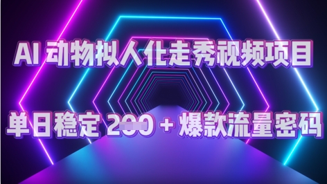 AI 动物拟人化走秀视频项目：单日稳定 2张 + 爆款的流量密码
