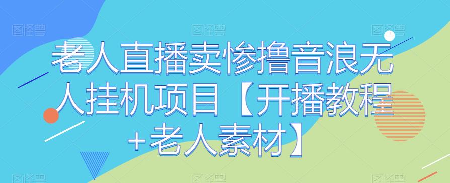 老人直播卖惨撸音浪无人挂JI项目【开播教程+老人素材】