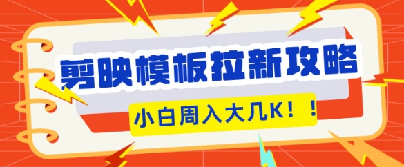 剪映模板拉新攻略，三分钟一条作品，小白也能轻松一周搞大几K