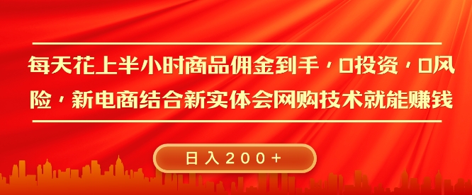 每天花上半小时商品佣金到手，0投入，0风险多管道收益，新电商结合实体学会网购技术就能挣，日入2张