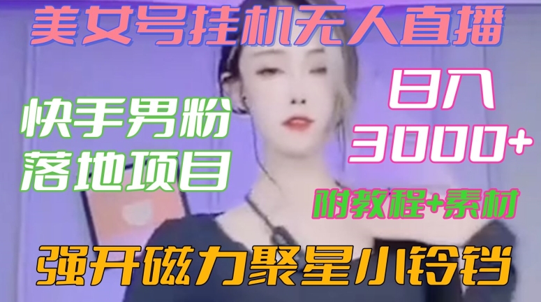 快手男粉落地项目，美女号挂JI无人直播，强开磁力聚星小铃铛，日入3000+【附教程和美女素材】【揭秘】