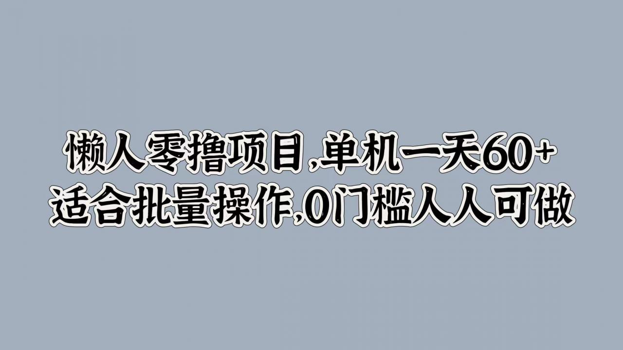 懒人零撸项目，单机一天60+适合批量操作，0门槛人人可做