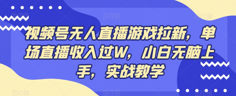 视频号无人直播游戏拉新,单场直播收入过W,小白无脑上手,实战教学-蜗牛学社