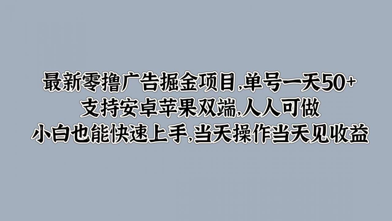 最新零撸广告掘金项目，单号一天50+，支持安卓苹果双端，人人可做，小白也能快速上手