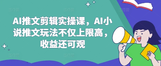 AI推文剪辑实操课,AI小说推文玩法不仅上限高,收益还可观-蜗牛学社