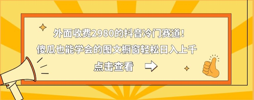 外面收费2980的抖音冷门赛道!傻瓜也能学会的图文橱窗轻松日入上千-蜗牛学社