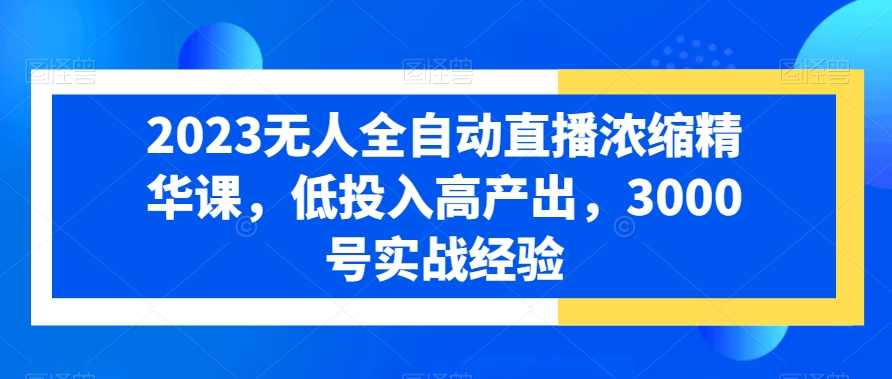 2023无人全自动直播浓缩精华课,低投入高产出,3000号实战经验-蜗牛学社