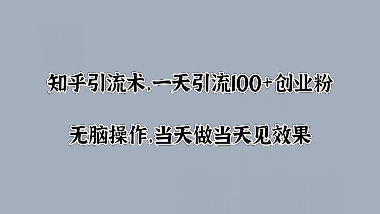知乎引流术，一天引流100+创业粉，无脑操作，当天做当天见效果