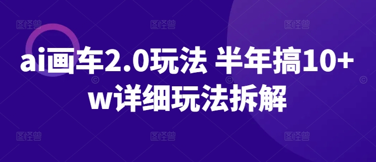 ai画车2.0玩法 半年搞10+w详细玩法拆解【揭秘】-蜗牛学社
