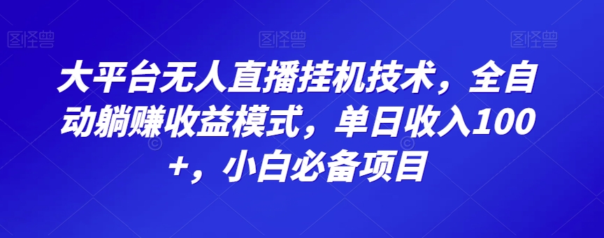 大平台无人直播挂JI技术,全自动躺赚收益模式,单日收入100+,小白必备项目-蜗牛学社