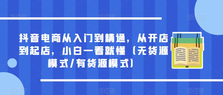 抖音电商从入门到精通，从开店到起店，小白一看就懂（无货源模式/有货源模式）-蜗牛学社