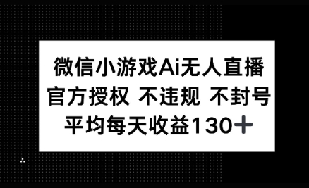 微信小游戏AI无人直播，不违规 不封号，官方授权 每天收益130+
