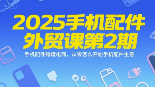 2025手机配件外贸课第2期,手机配件跨境电商,从零怎么开始手机配件生意-蜗牛学社